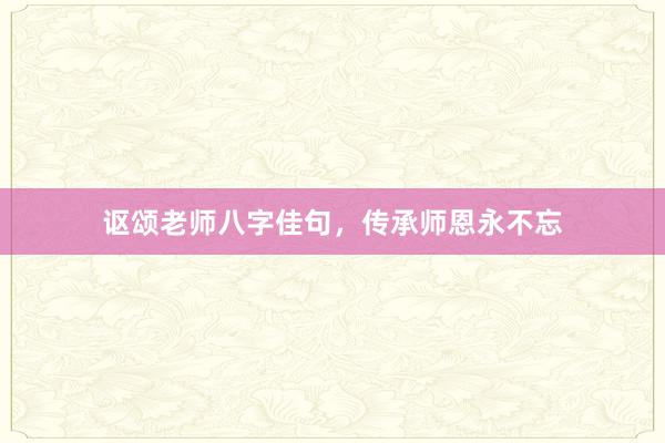 讴颂老师八字佳句，传承师恩永不忘