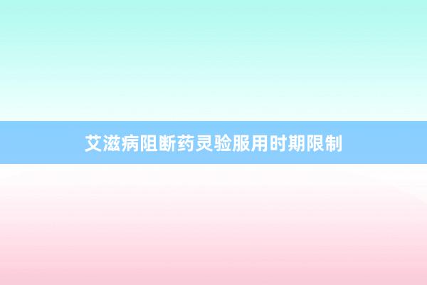 艾滋病阻断药灵验服用时期限制