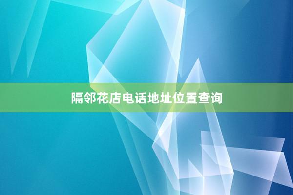 隔邻花店电话地址位置查询