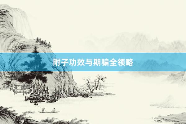 附子功效与期骗全领略
