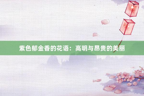 紫色郁金香的花语：高明与昂贵的美丽