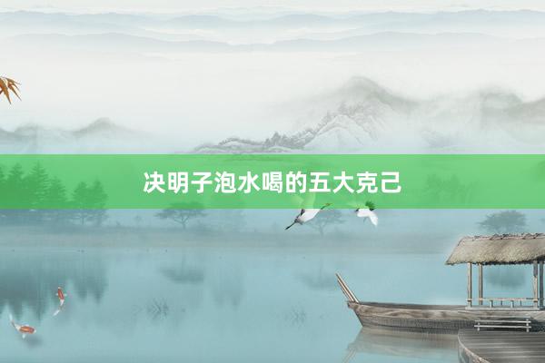 决明子泡水喝的五大克己