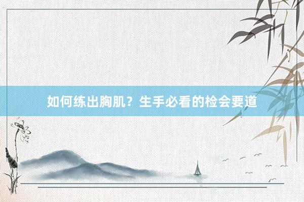 如何练出胸肌?生手必看的检会要道